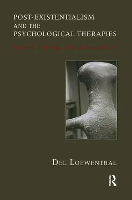 Post-Existentialism and the Psychological Therapies: Towards a Therapy Without Foundations by Del Loewenthal