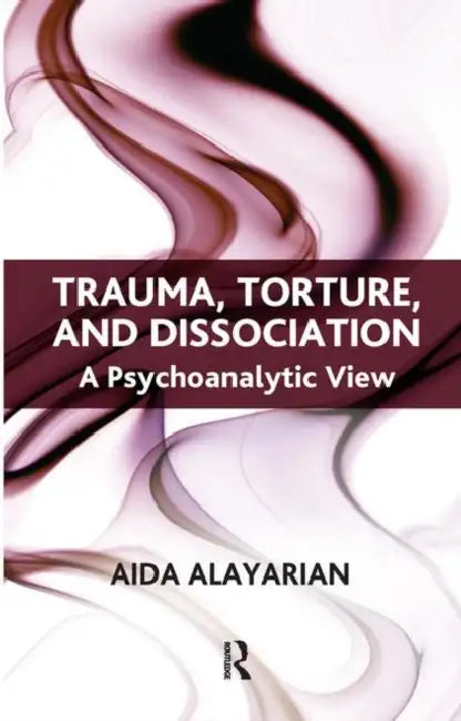 Trauma, Torture and Dissociation: A Psychoanalytic View by Alayarian Aida