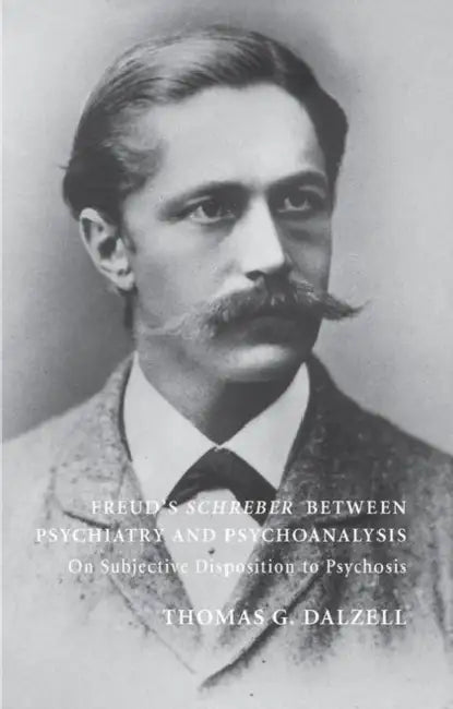 Freud's Schreber Between Psychiatry and Psychoanalysis: On Subjective Disposition to Psychosis by Thomas Dalzell
