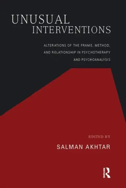 Unusual Interventions: Alterations of the Frame, Method, and Relationship in Psychotherapy and Psychoanalysis by Akhtar Salman