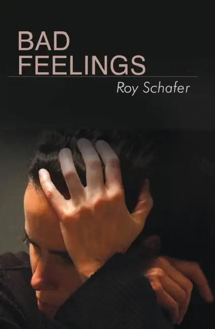Bad Feelings: Selected Psychoanalytic Essays by Schafer Roy