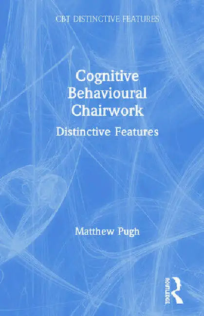 Cognitive Behavioural Chairwork: Distinctive Features by Pugh Matthew