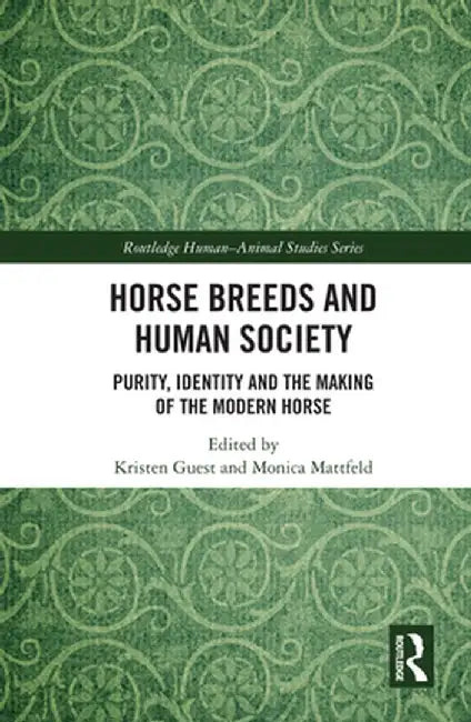 Horse Breeds and Human Society: Purity, Identity and the Making of the Modern Horse by Kristen Guest