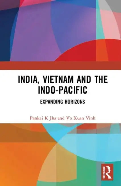India, Vietnam and the Indo-Pacific: Expanding Horizons by Jha Pankaj K