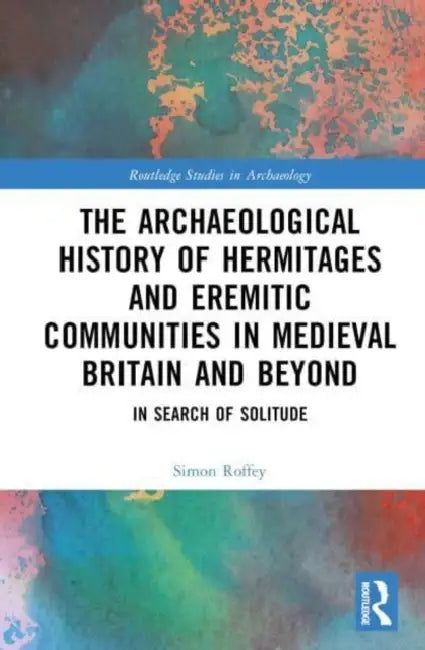 An Archaeological History of Hermitages and Eremitic Communities in Medieval Britain and Beyond by Roffey Simon