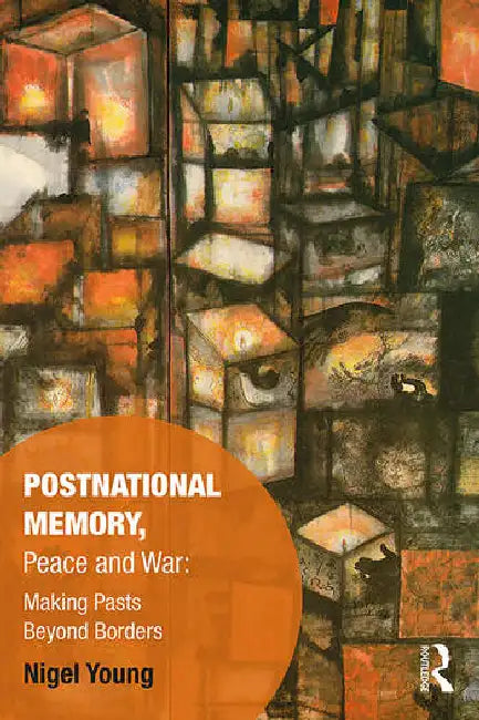 Postnational Memory, Peace and War: Making Pasts Beyond Borders by Young Nigel