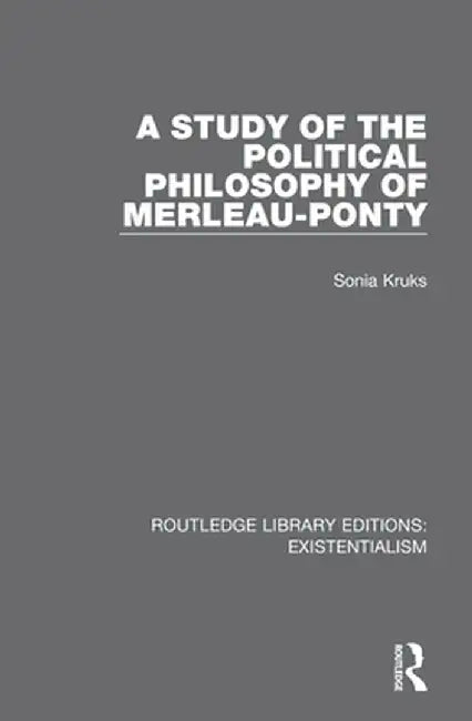 A Study of the Political Philosophy of Merleau-Ponty by Sonia Kruks