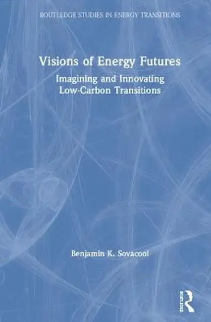 Visions of Energy Futures: Imagining and Innovating Low-Carbon Transitions by Benjamin K. Sovacool