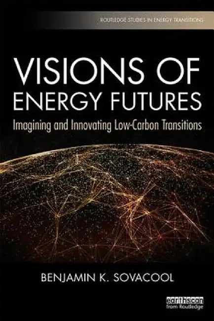 Visions of Energy Futures: Imagining and Innovating Low-Carbon Transitions by Benjamin K. Sovacool