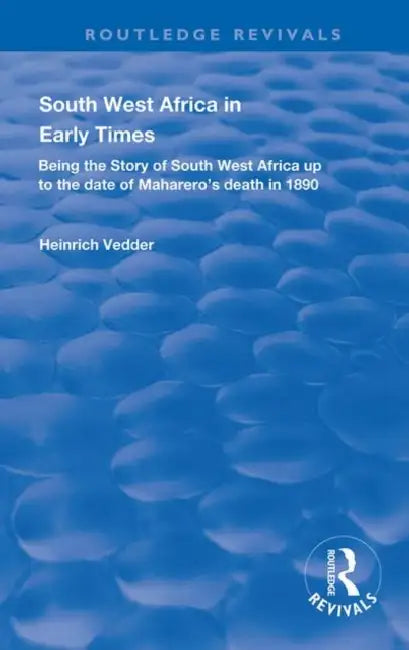 South West Africa in Early Times: Being the Story of South West Africa Up to the Date of Maharero's Death in 1890 by Vedder Heinrich