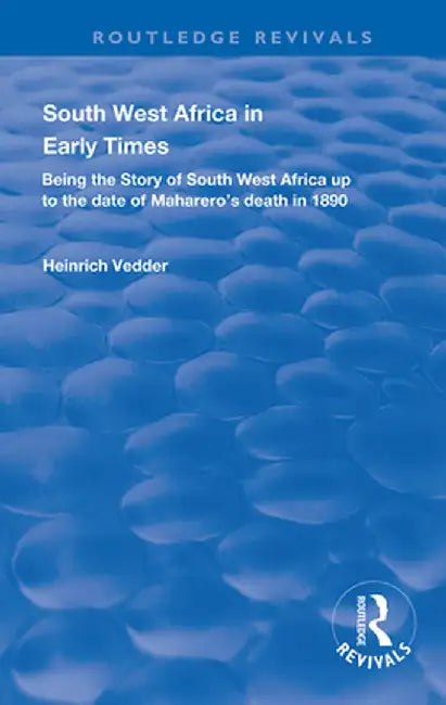 South West Africa in Early Times: Being the Story of South West Africa up to the Date of Maharero's Death in 1890 by Heinrich Vedder