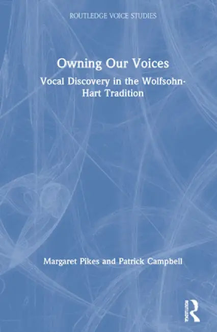 Owning Our Voices: Vocal Discovery in the Wolfsohn-Hart Tradition by Margaret Pikes