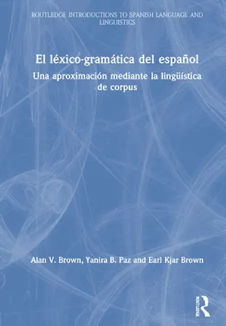 El Léxico-Gramática del Español: Una Aproximación Mediante La Lingüística de Corpus by Alan V. Brown