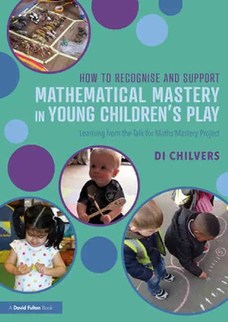 How to Recognise and Support Mathematical Mastery in Young Children's Play: Learning from the 'Talk for Maths Mastery' Initiative by Di Chilvers