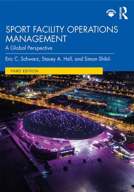 Sport Facility Operations Management: A Global Perspective by Eric C. Schwarz