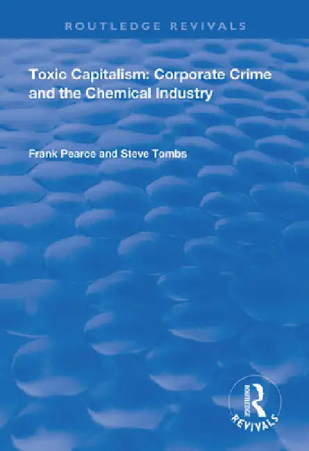Toxic Capitalism: Corporate Crime and the Chemical Industry by Frank Pearce