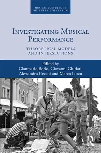 Investigating Musical Performance: Theoretical Models and Intersections by Gianmario Borio