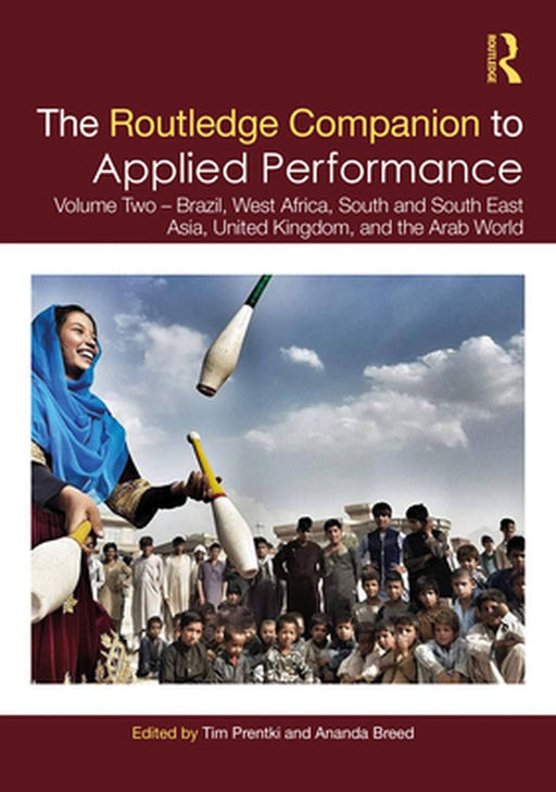 The Routledge Companion to Applied Performance: Volume Two – Brazil, West Africa, South and South East Asia, United Kingdom, and the Arab World by Tim Prentki, Ananda Breed