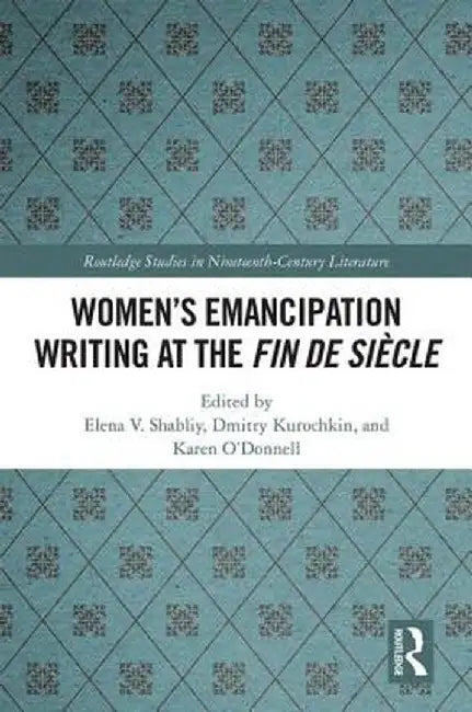 Women's Emancipation Writing at the Fin de Siecle by Elena V. Shabliy