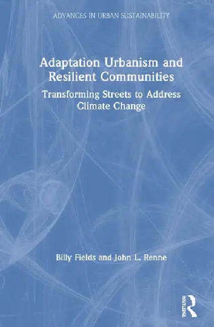 Adaptation Urbanism and Resilient Communities: Transforming Streets to Address Climate Change by Fields Billy