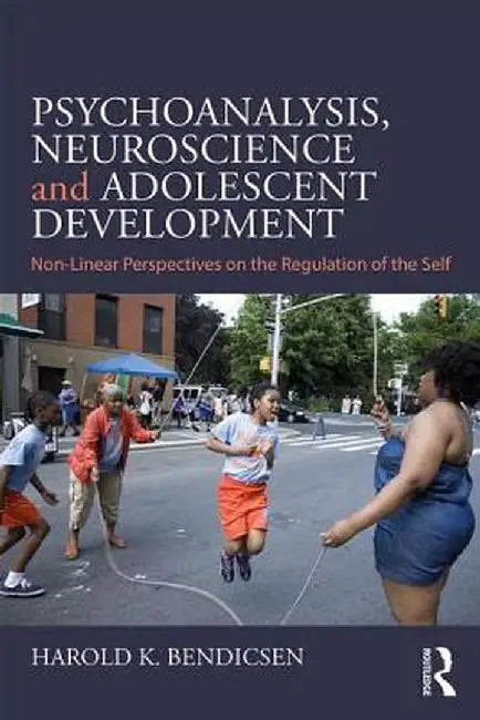 Psychoanalysis, Neuroscience and Adolescent Development: Non-Linear Perspectives on the Regulation of the Self by Harold K. Bendicsen