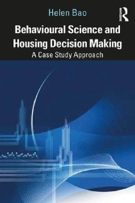 Behavioural Science and Housing Decision Making: A Case Study Approach by Helen X. H. Bao