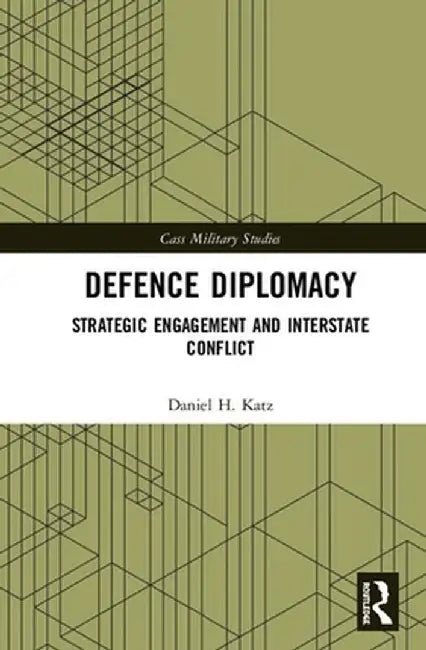 Defence Diplomacy: Strategic Engagement and Interstate Conflict by Daniel H. Katz