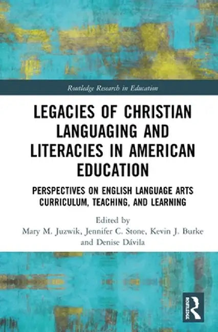 Legacies of Christian Languaging and Literacies in American Education: Perspectives on English Language Arts Curriculum, Teaching, and Learning by Mary M. Juzwik
