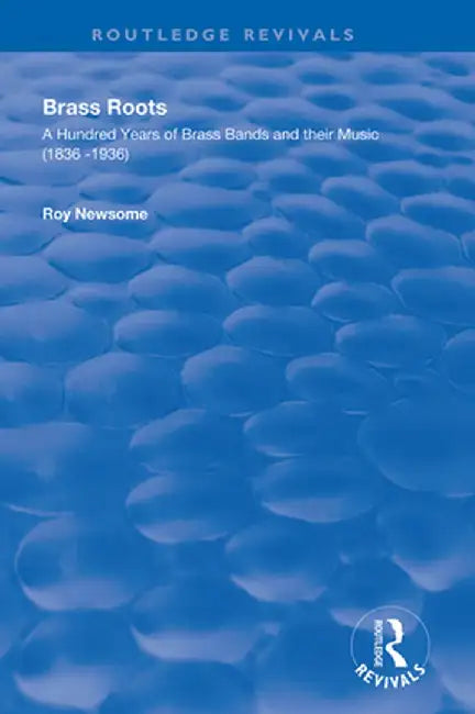 Brass Roots: A Hundred Years of Brass Bands and Their Music, 1836-1936 by Roy Newsome