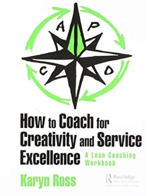 How to Coach for Creativity and Service Excellence: A Lean Coaching Workbook by Karyn Ross