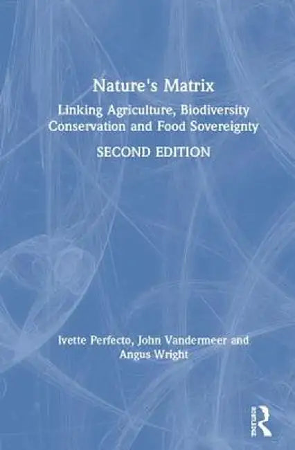 Nature's Matrix: Linking Agriculture, Biodiversity Conservation and Food Sovereignty by Ivette Perfecto