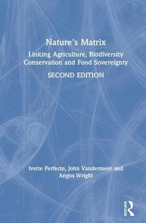Nature's Matrix: Linking Agriculture, Biodiversity Conservation and Food Sovereignty by Ivette Perfecto