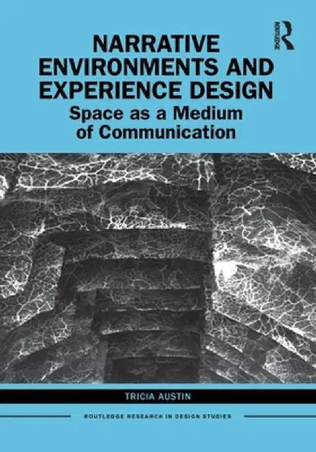 Narrative Environments and Experience Design: Space as a Medium of Communication by Tricia Austin