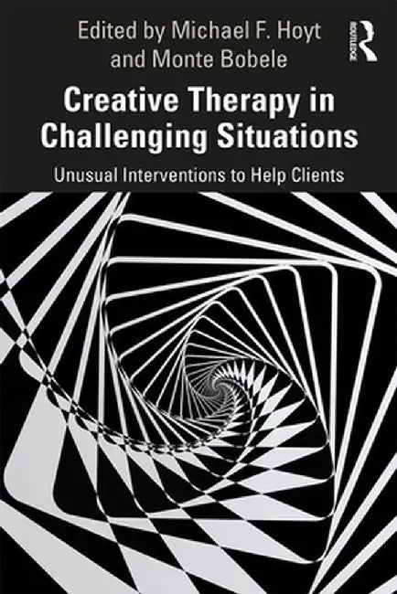 Creative Therapy in Challenging Situations: Unusual Interventions to Help Clients by Michael Hoyt