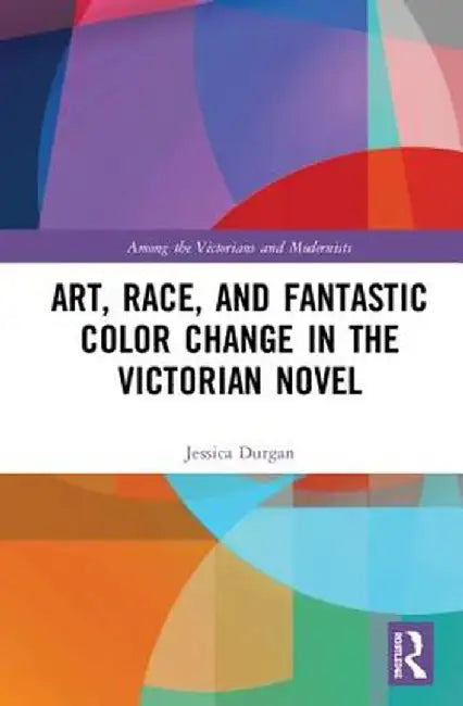 Art, Race, and Fantastic Color Change in the Victorian Novel by Jessica Durgan