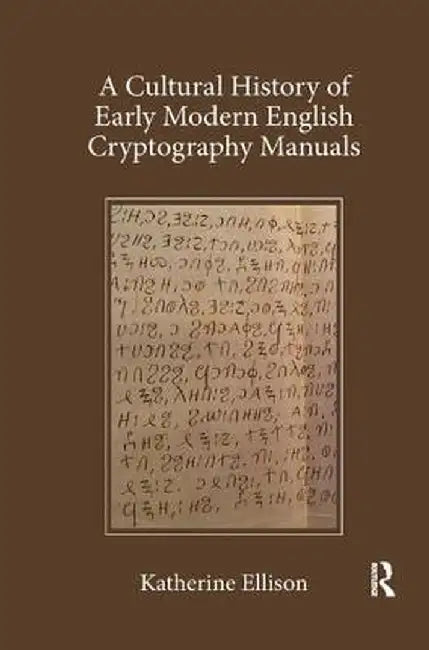 A Cultural History of Early Modern English Cryptography Manuals by Katherine Ellison