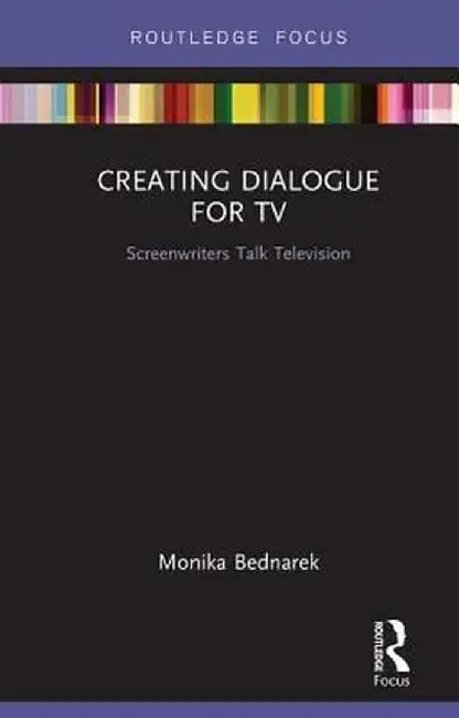 Creating Dialogue for TV: Screenwriters Talk Television by Monika Bednarek