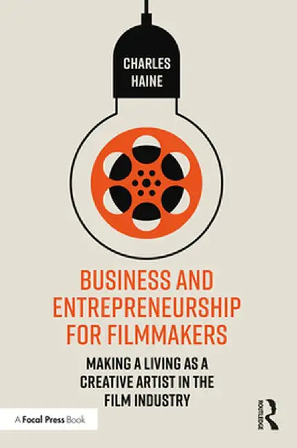 Business and Entrepreneurship for Filmmakers: Making a Living as a Creative Artist in the Film Industry by Charles Haine