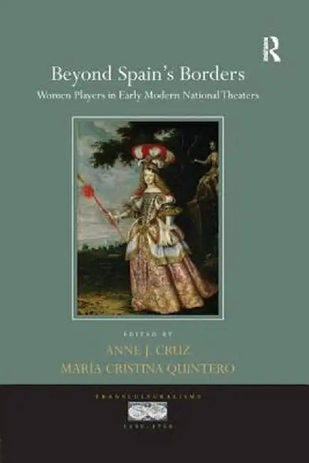 Beyond Spain's Borders: Women Players in Early Modern National Theaters by Anne J. Cruz