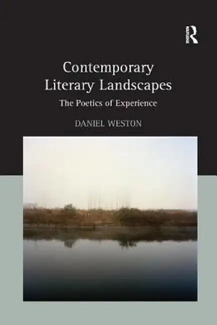 Contemporary Literary Landscapes: The Poetics of Experience by Daniel Weston