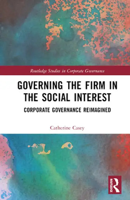 Governing the Firm in the Social Interest: Corporate Governance Reimagined by Catherine Casey