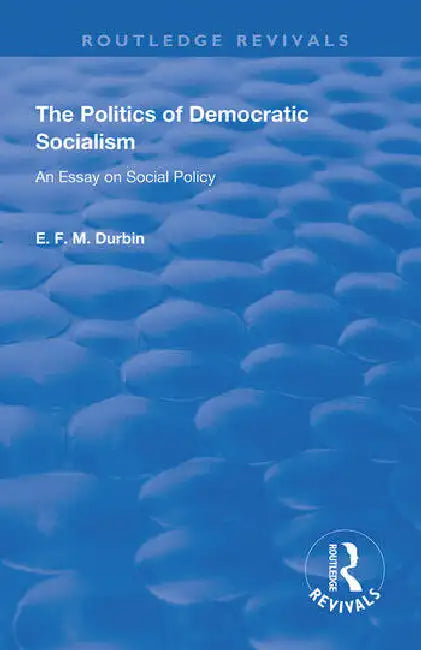 The Politics of Democratic Socialism: An Essay on Social Policy by Durbin E. F. M.