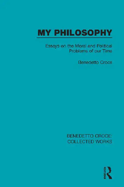 My Philosophy: Essays on the Moral and Political Problems of Our Time by Croce Benedetto