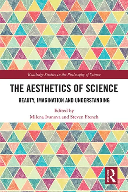 The Aesthetics of Science: Beauty, Imagination and Understanding by Milena Ivanova