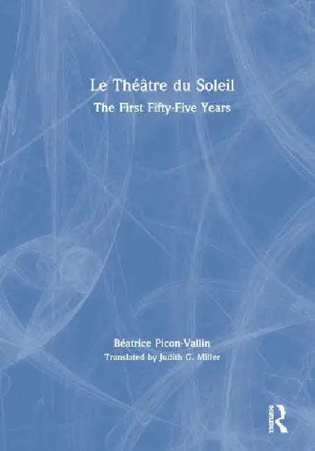 Le Théâtre Du Soleil: The First Fifty-Five Years by Picon-Vallin Béatrice