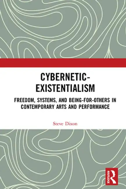 Cybernetic-Existentialism: Freedom, Systems, and Being-For-Others in Contemporary Arts and Performance by Steve Dixon