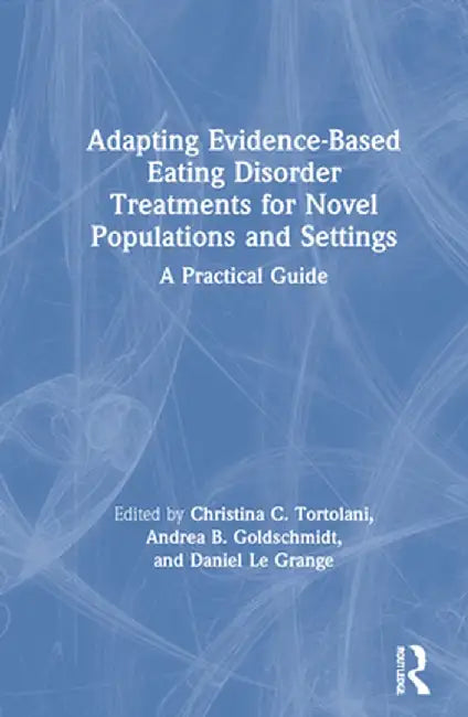 Adapting Evidence-Based Eating Disorder Treatments for Novel Populations and Settings: A Practical Guide by Christina C. Tortolani
