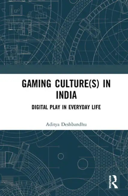Gaming Culture(s) in India: Digital Play in Everyday Life by Aditya Deshbandhu