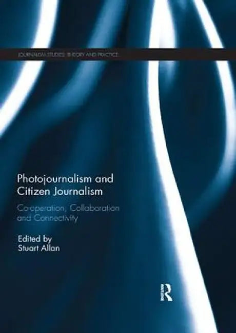 Photojournalism and Citizen Journalism: Co-Operation, Collaboration and Connectivity by Stuart Allan