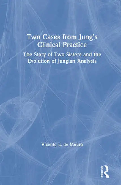 Two Cases from Jung's Clinical Practice: The Story of Two Sisters and the Evolution of Jungian Analysis by de Moura Vicente